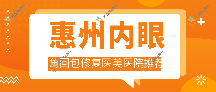 惠州内眼角回包修复医美医院推荐