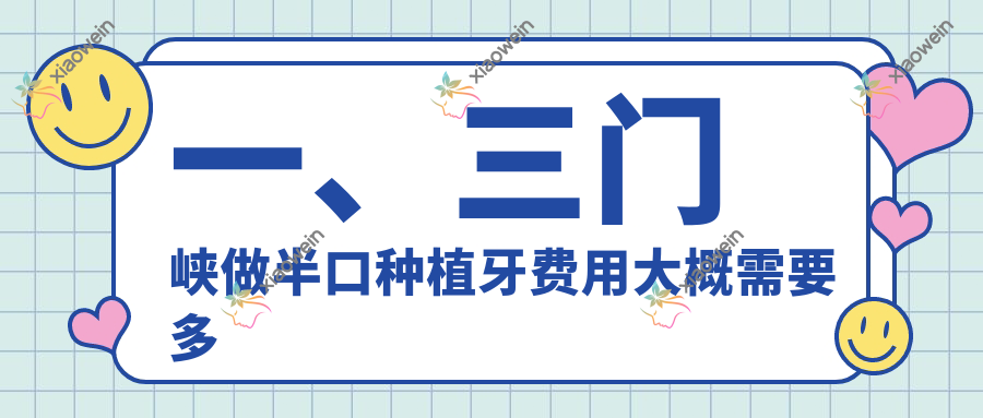 一、三门峡做半口种植牙费用大概需要多少钱？更新2025三门峡半口种植牙收费表