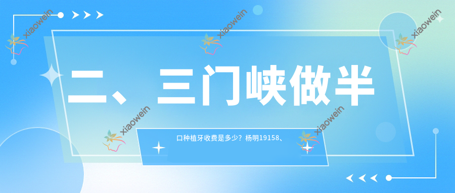 二、三门峡做半口种植牙收费是多少？杨明19158、渑池今日18899、李青梅17290