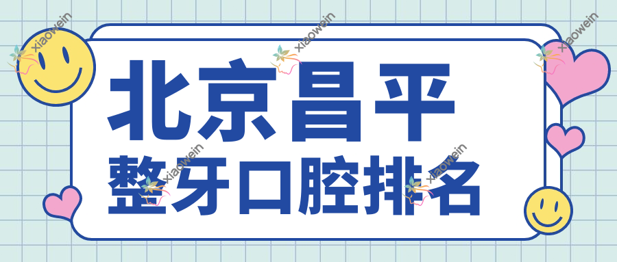 北京昌平整牙口腔排名