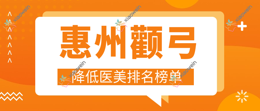 惠州颧弓降低医美排名榜单
