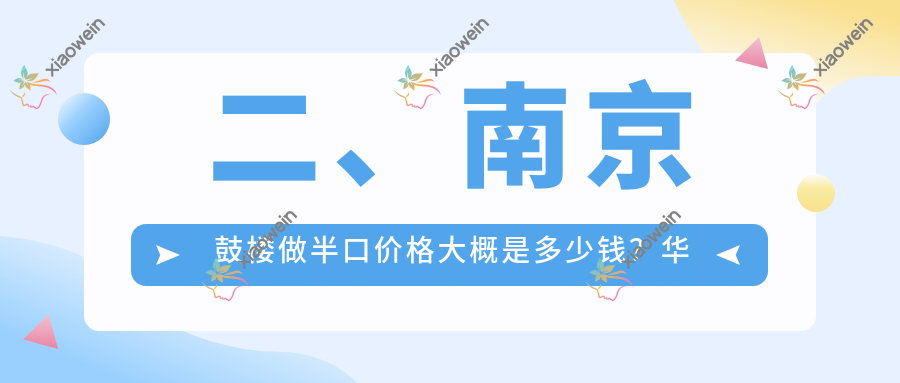 二、南京鼓楼做半口价格大概是多少钱？华良15669、鑫英19060、优恩18569