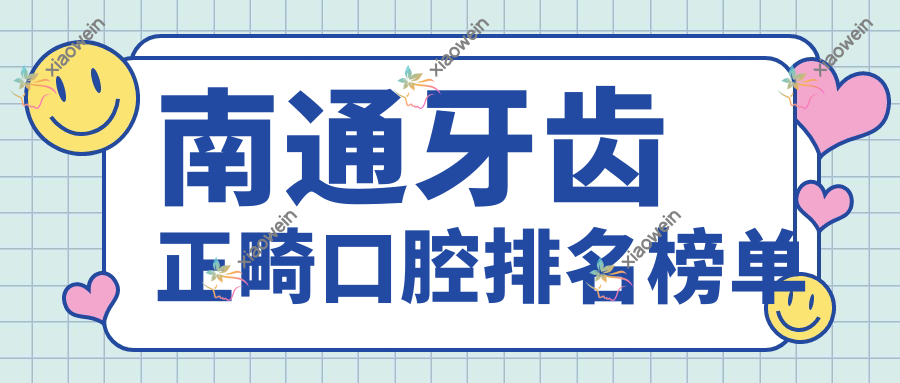 南通牙齿正畸口腔排名榜单
