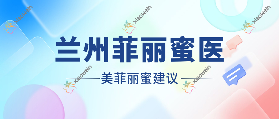 兰州菲丽蜜医美菲丽蜜建议