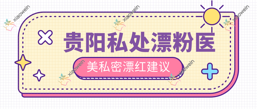 贵阳私处漂粉医美私密漂红建议