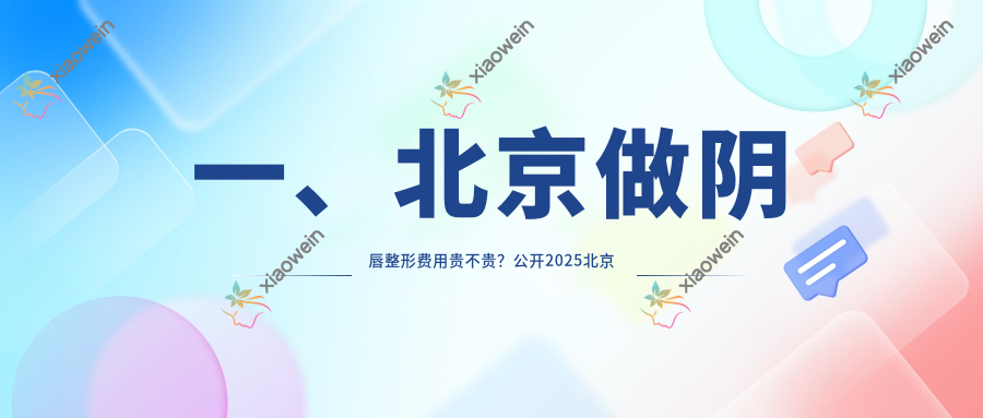 一、北京做阴唇整形费用贵不贵？公开2025北京阴唇整形价目表