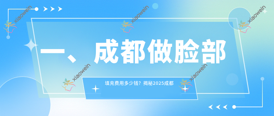 一、成都做脸部填充费用多少钱?揭秘2025成都脸部填充价目表