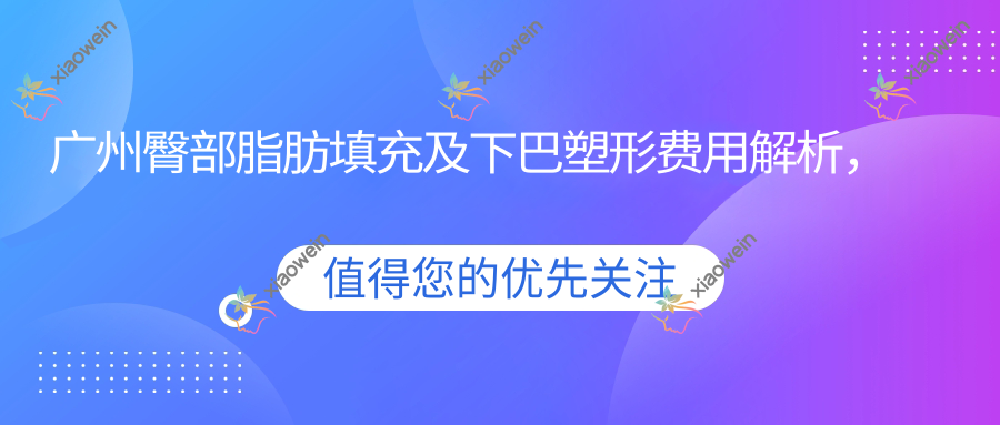 广州臀部脂肪填充及下巴塑形费用解析，臀部与下巴填充均约10000元起
