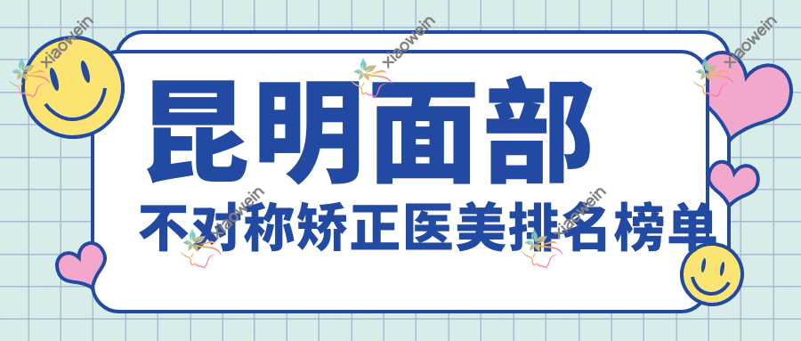 昆明面部不对称矫正医美排名榜单