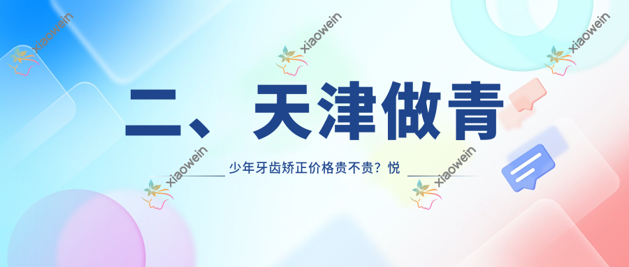 二、天津做青少年牙齿矫正价格贵不贵？悦源5488/中齿6999/泰康拜博5769