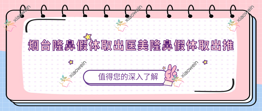 烟台隆鼻假体取出医美隆鼻假体取出推荐