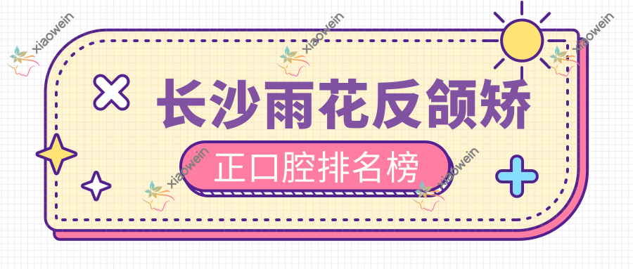 长沙雨花反颌矫正口腔排名榜