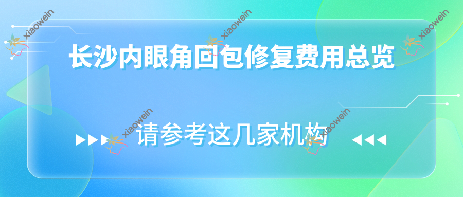 长沙内眼角回包修复费用总览