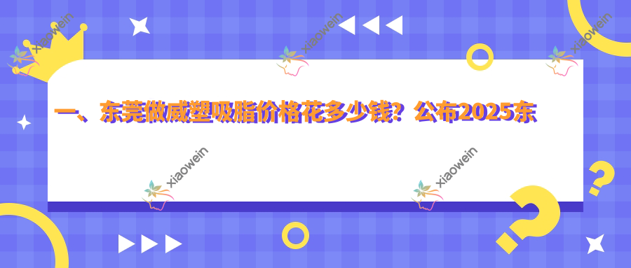 一、东莞做威塑吸脂价格花多少钱？公布2025东莞威塑吸脂价目表