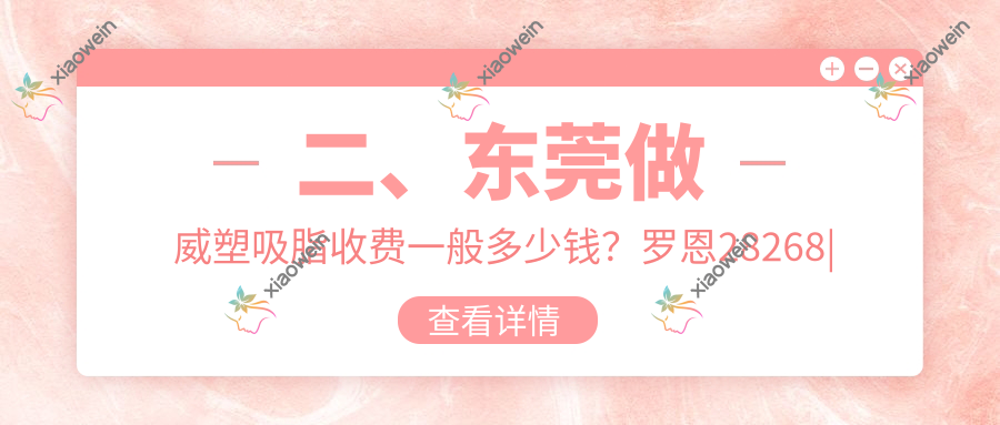 二、东莞做威塑吸脂收费一般多少钱？罗恩28268|非凡25589|静颜丹妮拉32558