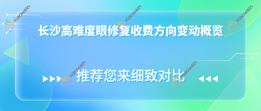 长沙高难度眼修复收费方向变动概览