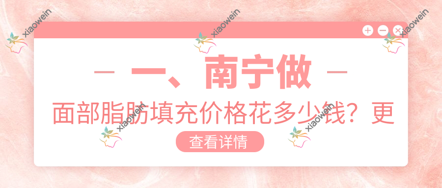 一、南宁做面部脂肪填充价格花多少钱？更新2025南宁面部脂肪填充收费表