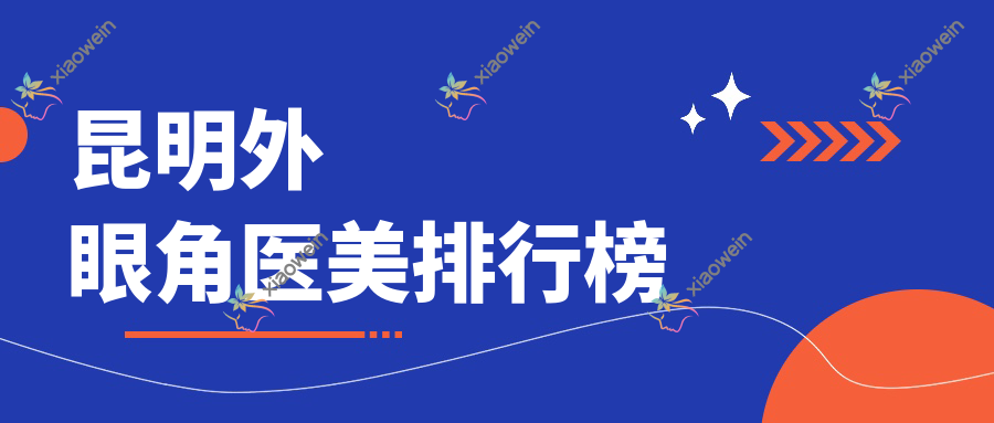 昆明外眼角医美排行榜