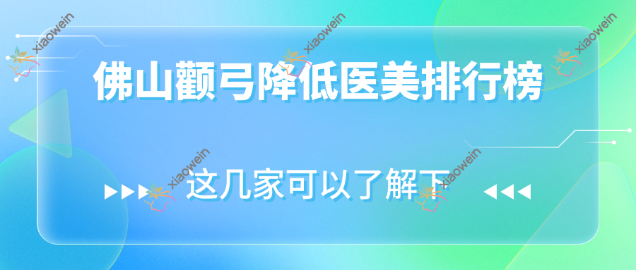 佛山颧弓降低医美排行榜