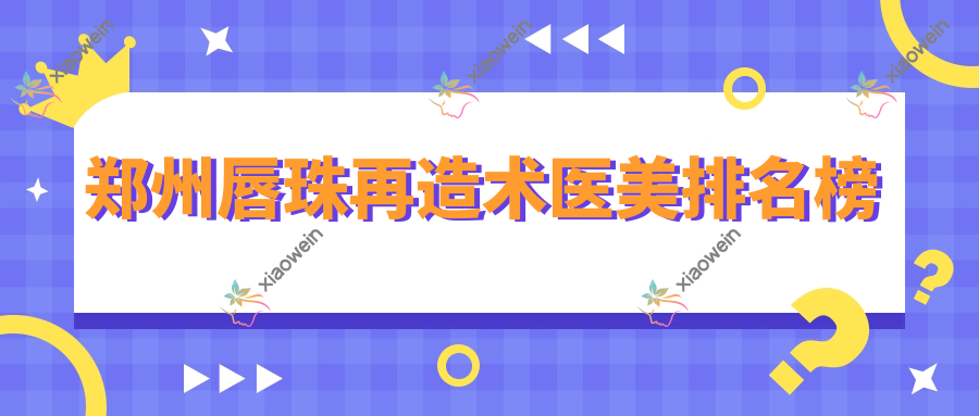 郑州唇珠再造术医美排名榜