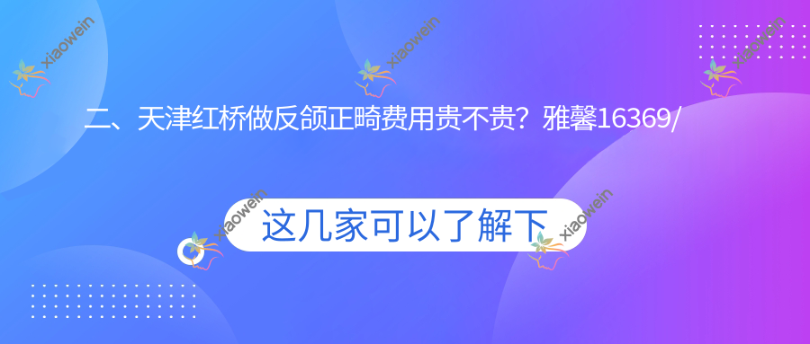 二、天津红桥做反颌正畸费用贵不贵？雅馨16369/雅馨21950/19598