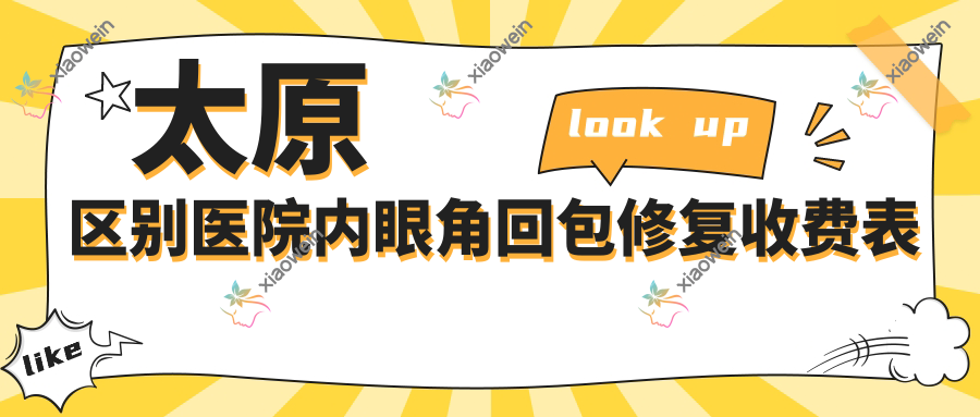 太原区别医院内眼角回包修复收费表
