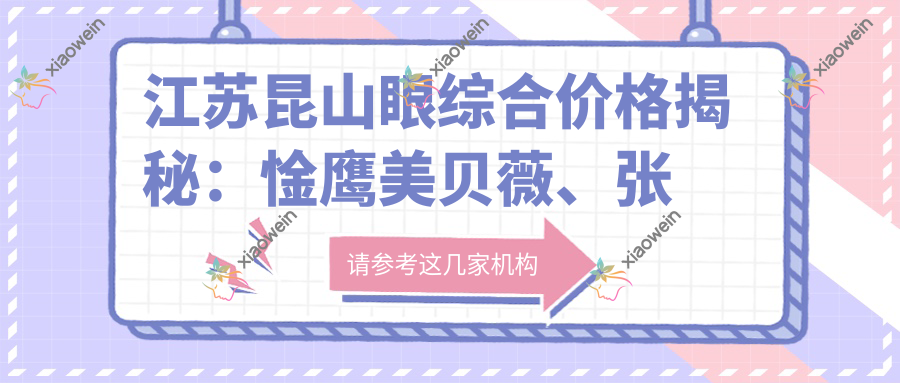 江苏昆山眼综合价格揭秘：惍鹰美贝薇、张家港英格丽尔与苏州紫馨美容医院费用对比
