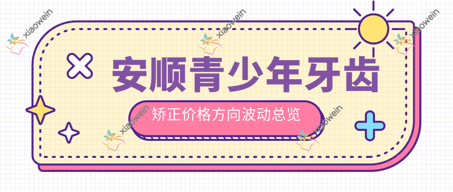 安顺青少年牙齿矫正价格方向波动总览