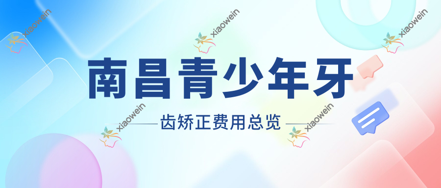 南昌青少年牙齿矫正费用总览
