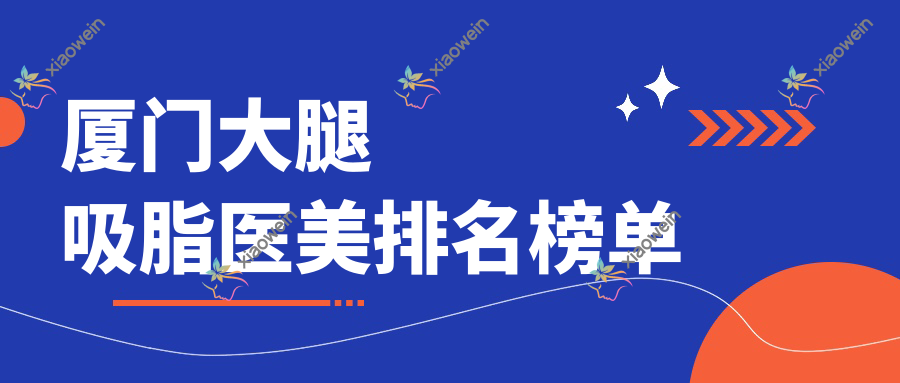 厦门大腿吸脂医美排名榜单
