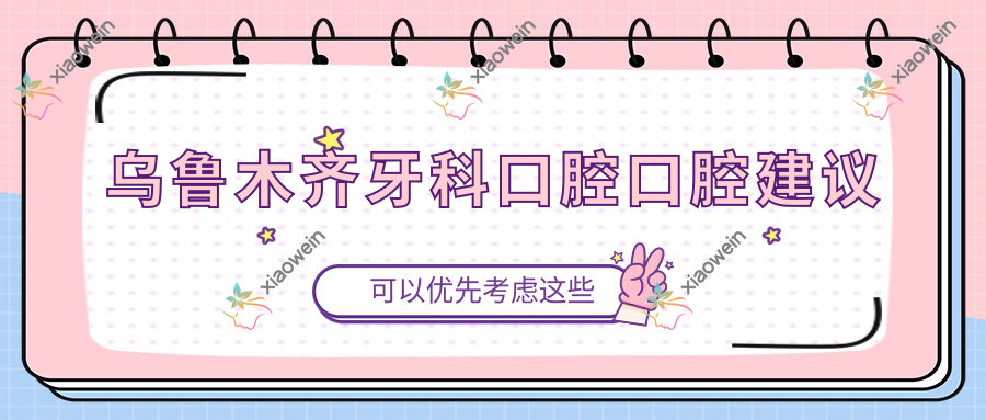 乌鲁木齐牙科口腔口腔建议