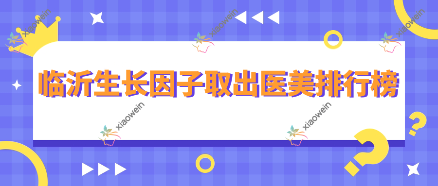临沂生长因子取出医美排行榜