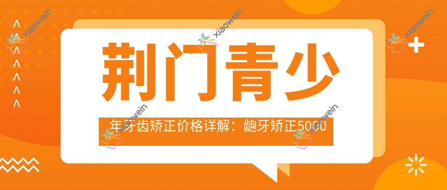 荆门青少年牙齿矫正价格详解：龅牙矫正5000元、下巴后缩矫正20000元、扩弓器矫正1000元，家长必看！