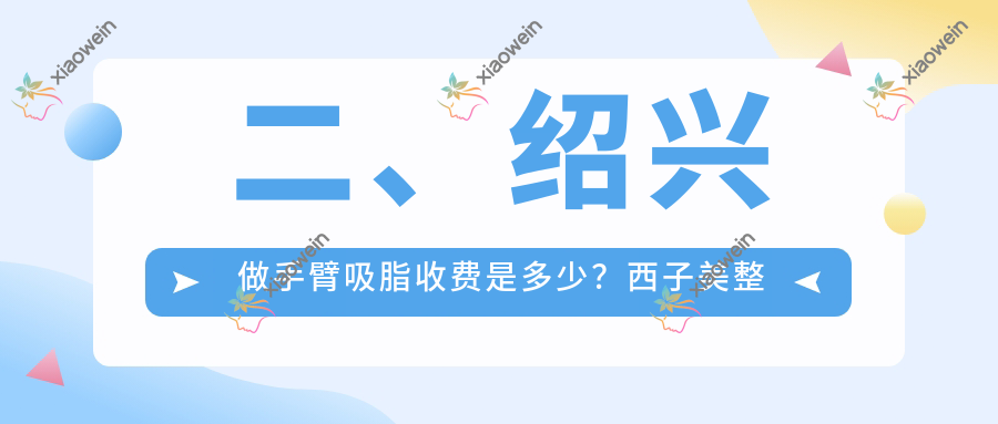 二、绍兴做手臂吸脂收费是多少？西子美整形医院4098、艺美5869、维美4568