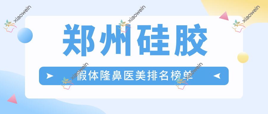 郑州硅胶假体隆鼻医美排名榜单