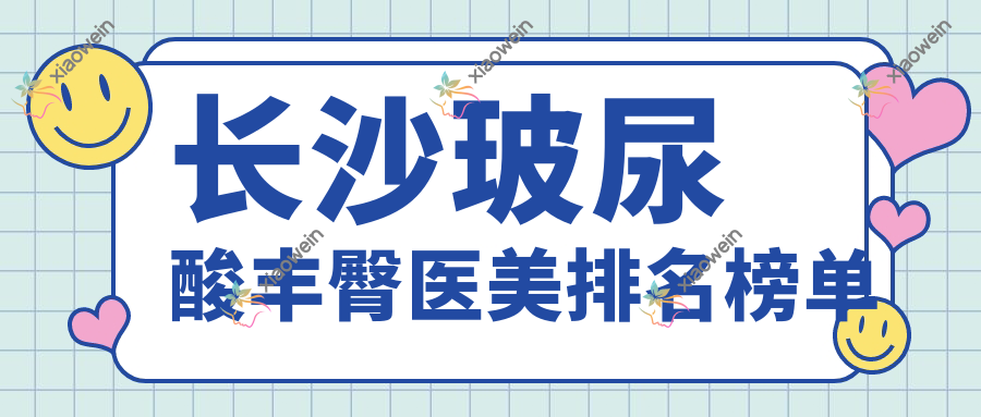长沙玻尿酸丰臀医美排名榜单