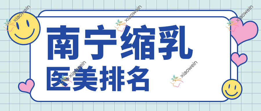 南宁缩乳整形哪家强？口碑医院地址+价格表全揭秘