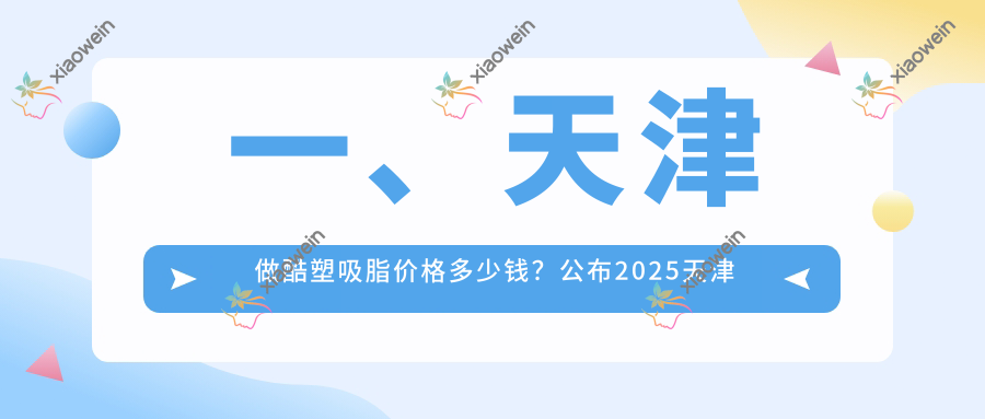 一、天津做酷塑吸脂价格多少钱？公布2025天津酷塑吸脂价格表