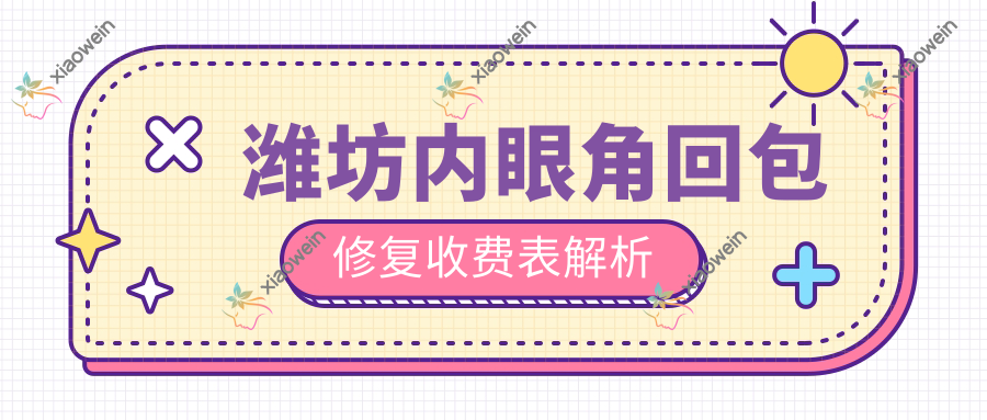 潍坊内眼角回包修复收费表解析