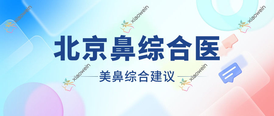 北京鼻综合医美鼻综合建议