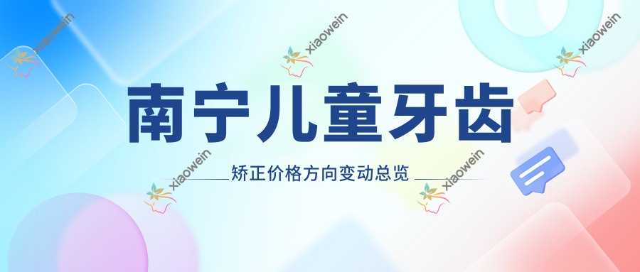 南宁儿童牙齿矫正价格方向变动总览