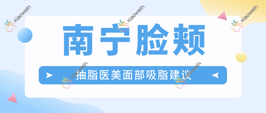 南宁脸颊抽脂医美面部吸脂建议