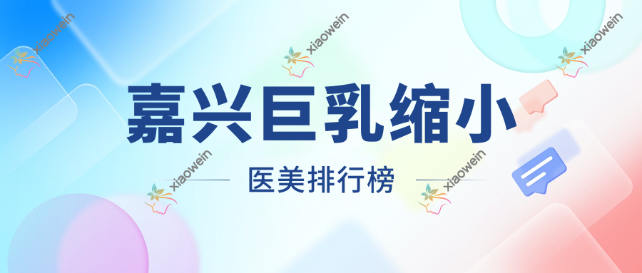 嘉兴巨乳缩小医美排行榜