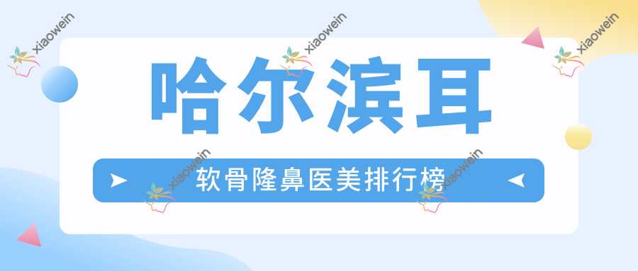 哈尔滨耳软骨隆鼻医美排行榜