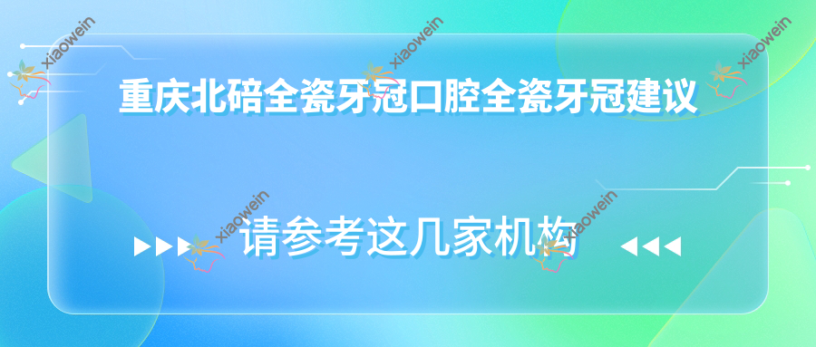 重庆北碚全瓷牙冠口腔全瓷牙冠建议