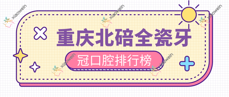 重庆北碚全瓷牙冠口腔排行榜