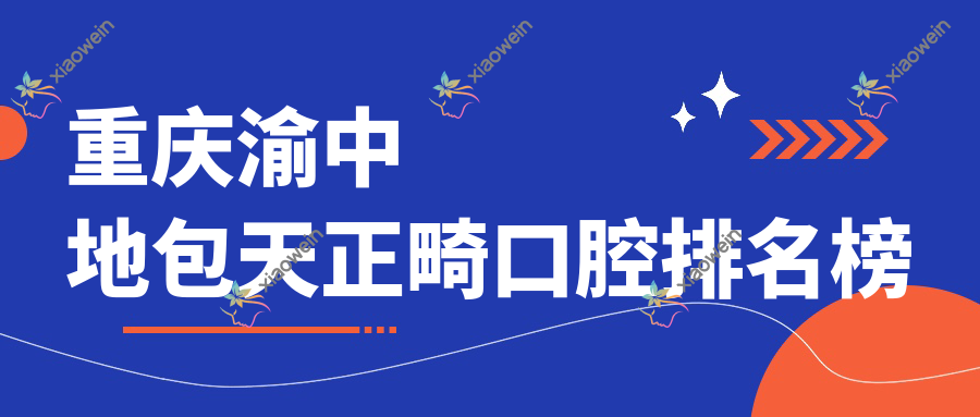 重庆渝中地包天正畸口腔排名榜
