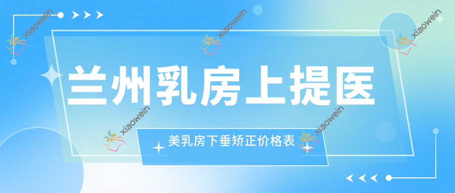 兰州乳房上提医美乳房下垂矫正价格表
