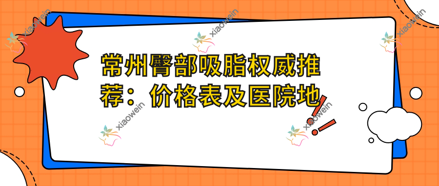 常州臀部吸脂权威推荐：价格表及医院地址全解析