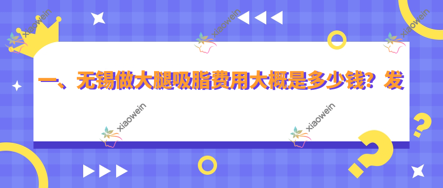 一、无锡做大腿吸脂费用大概是多少钱？发布2025无锡大腿吸脂价格表